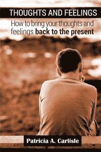 Patricia a. Carlisle - Thoughts and Feelings: How to Bring Your Thoughts and Feelings Back to the present, Häftad