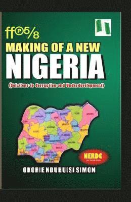 The Making of a New Nigeria: (Solutions to Corruption and Underdevelopment) 1