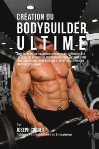 bokomslag Creation du Bodybuilder Ultime: Apprenez les secrets et astuces utilises par les culturistes et les meilleurs entraineurs professionnels pour ameliore