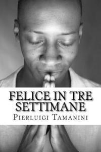 bokomslag Felice in tre settimane: saggio breve ed essenziale sul pensiero positivo e la crescita personale basato sulla meditazione trascendentale, sull