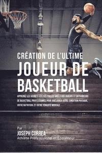 bokomslag Creation de l'Ultime Joueur de Basketball: Apprenez les secrets utilises par les meilleurs joueurs et entraineurs de basketball professionnel pour ame