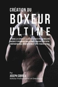 bokomslag Creation du Boxeur Ultime: Apprenez les secrets et les astuces utilises par les meilleurs boxeurs et entraineurs professionnels pour ameliorer vo