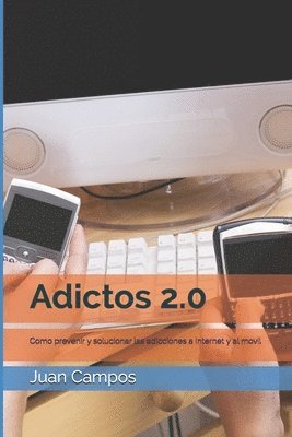 Adictos 2.0: Como prevenir y solucionar las adicciones a Internet y al movil 1