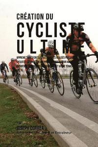 bokomslag Creation du Cycliste Ultime: Apprenez les secrets et les astuces utilises par les meilleurs cyclistes et entraineurs professionnels pour ameliorer
