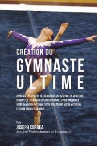bokomslag Creation du Gymnaste Ultime: Apprenez les secrets et les astuces utilises par les meilleurs gymnastes et entraineurs professionnels pour ameliorer