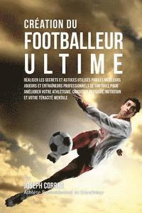 bokomslag Creation du Footballeur Ultime: Realiser les secrets et astuces utilises par les meilleurs joueurs et entraineurs professionnels de football pour amel