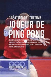 Creation de l'Ultime Joueur de Ping Pong: Realiser les secrets et astuces utilises par les meilleurs joueurs et entraineurs du Ping Pong Professional 1