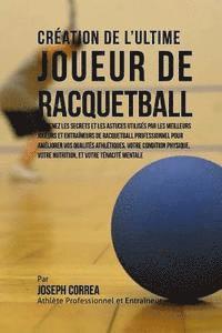 bokomslag Creation de l'Ultime Joueur de Racquetball: Apprenez les secrets et les astuces utilises par les meilleurs joueurs et entraineurs de Racquetball profe