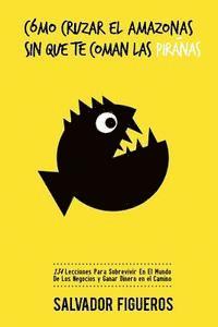 Cómo Cruzar El Amazonas Sin Que Te Coman Las Pirañas: 134 Lecciones Para Sobrevivir En El Mundo De Los Negocios y Ganar Dinero en el Camino 1