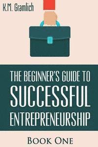 bokomslag The Beginner's Guide to Successful Entrepreneurship: How to Be an Effective CEO and Start a Business: How to Start Your Own Company and Become a CEO