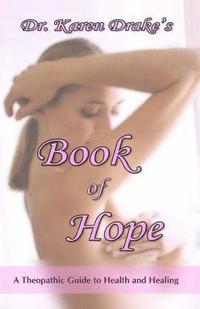 bokomslag Dr. Karen Drake's Book of Hope: A Theopathic Guide To Health and Healing