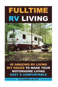 bokomslag Fulltime RV Living 45 Amazing RV Living DIY Hacks to Make Your Motorhome Living Easy & Comfortable: (RV living, RV living full-time, RV living tips, R