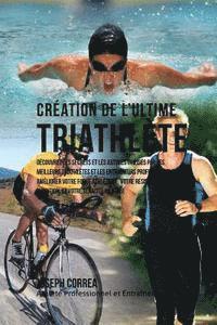 bokomslag Creation du Triathlete Ultime: Apprendre les Secrets et les Astuces Utilises par les Meilleurs Triathletes Professionnels et les Entraineurs pour Ame