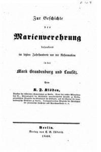 Zur geschichte der Marienverehrung besonders im letzten jahrhunderte vor der reformation in der mark Brandenburg und Lausitz 1