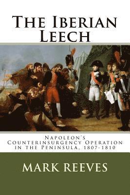 bokomslag The Iberian Leech: Napoleon's Counterinsurgency Operation in the Peninsula, 1807-1810