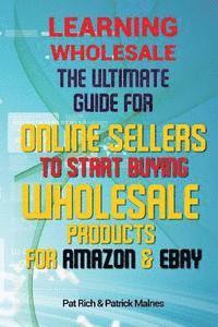 Learning Wholesale: The Ultimate Guide For Online Sellers To Start Buying Wholesale Products For Amazon & Ebay 1