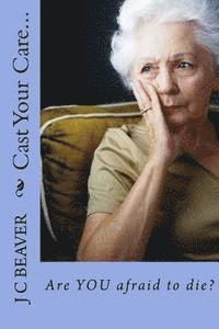 J. C. Beaver - Cast Your Care...: Are YOU afraid to die?, Häftad