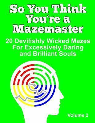 So You Think You're a Mazemaster Volume 2: 20 Devilishly Wicked Mazes For Excessively Daring and Brilliant Souls 1