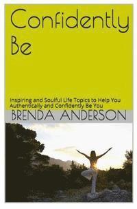 bokomslag Confidently Be: Inspiring and Soulful Life Topics To Help You Authentically and Confidently Be You