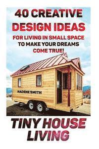 bokomslag Tiny House Living: 40 Creative Design Ideas For Living In Small Space To Make Your Dreams Come True!: (Organization, Small Living, Small