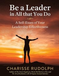 bokomslag Be a Leader in All that You Do: A Self-Exam of your Leadership Effectiveness