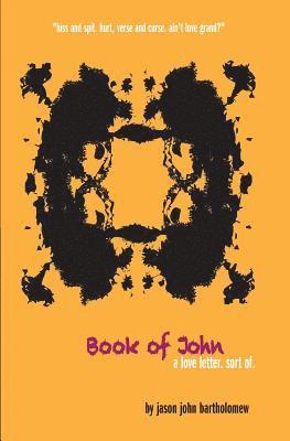 Book of John: a love letter of sorts told in drips, spits, verse, curse and one rather dramatic hissy fit 1