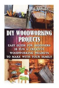bokomslag DIY Woodworking Projects: Easy Guide For Beginners: 15 Fun & Creative Woodworkin: (DIY Decorating Projects, Woodworking Basics, DIY Woodworking)