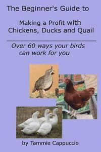 Tammie Cappuccio - The Beginner's Guide to Making a Profit with Chickens, Ducks and Quail: Over 60 ways to have your birds work for you, Häftad
