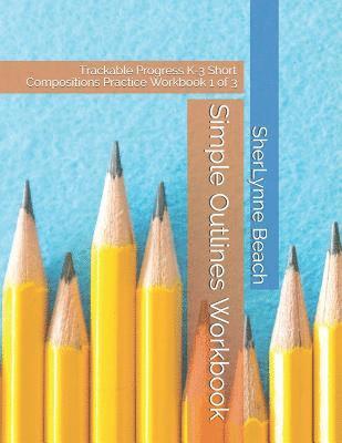 Simple Outlines Workbook: Trackable Progress K-3 Short Compositions Practice Workbook 1 of 3 1
