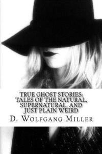 bokomslag True Ghost Stories: Tales of the Natural, Supernatural, and Just Plain Weird