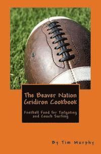 Tim Murphy - The Beaver Nation Gridiron Cookbook: Football Food for Tailgating and Couch Surfing, Häftad