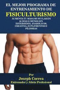 bokomslag El Mejor Programa De Entrenamiento De Fisiculturismo: Aumenta Tu Masa Muscular En 30 Dias o Menos Sin Esteroides, Anabolicos, Creatina, Suplementos o