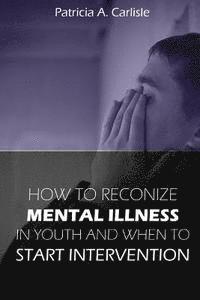 How to Recognize Mental Illness in Youth: and When to Start Intervention 1
