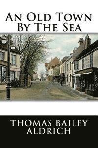 Thomas Bailey Aldrich - An Old Town By The Sea, Häftad