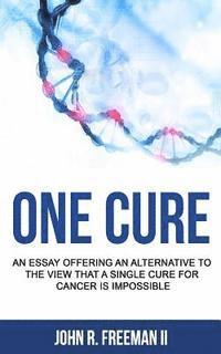 bokomslag One Cure: An Essay Offering an Alternative to the View that a Single Cure for Cancer is Impossible