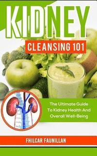bokomslag Kidney Cleansing 101: The Ultimate Guide to Kidney Health and Overall Well-Being
