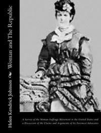 Helen Kendrick Johnson - Woman and The Republic: A Survey of the Woman-Suffrage Movement in the United States and a Discussion of the Claims and Arguments of Its Forem, Häftad