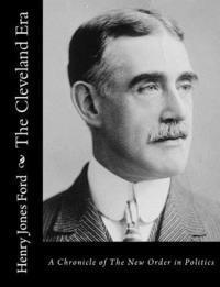 Henry Jones Ford - The Cleveland Era: A Chronicle of The New Order in Politics, Häftad