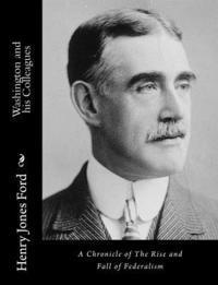 Washington and his Colleagues: A Chronicle of The Rise and Fall of Federalism