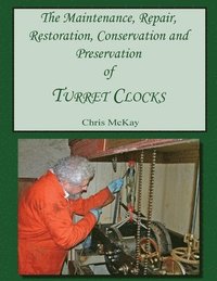 bokomslag The Maintenance, Repair, Restoration, Conservation and Preservation of Turret Clocks