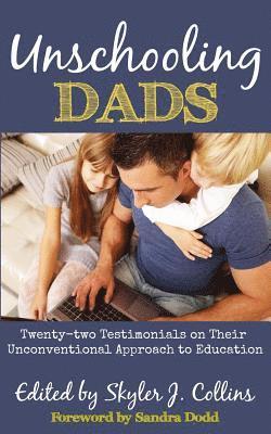 Unschooling Dads: Twenty-Two Testimonials on Their Unconventional Approach to Education 1
