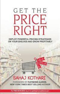 Sahaj Kothari - Get the Price Right: Deploy Powerful Pricing Strategies On Your Shelves And Grow Profitability, Häftad