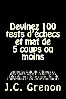 Devinez 100 tests d'echecs et mat de 5 coups ou moins: contre les logiciels d'echecs de tres haut niveau 1