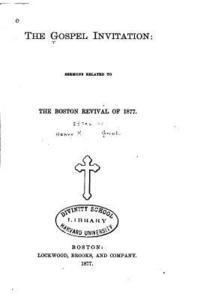 The Gospel Invitation, Sermons Related to the Boston Revival of 1877 1