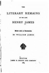 The Literary Remains of the Late Henry James 1