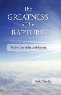 The Greatness of the Rapture: The Pre-Day of the Lord Rapture 1