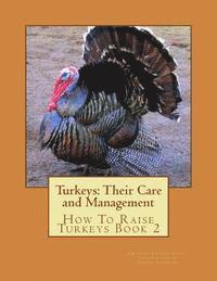 Turkeys: Their Care and Management: How To Raise Turkeys Book 2 1