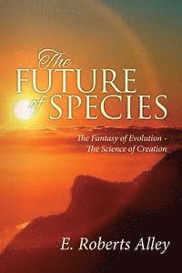 bokomslag The Future of Species: The Fantasy of Evolution - The Science of Creation