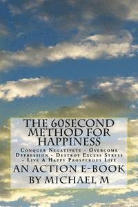 bokomslag The 60second Method for HAPPINESS: Conquer Negativety - Overcome Depression - Destroy Excess Stress - Live A Happy Prosperous Life