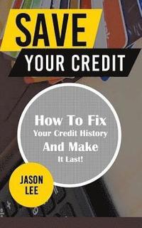 bokomslag Save Your Credit: How to Fix Your Credit History and Make It Last!